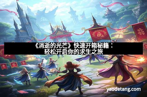 《消逝的光芒》快速开箱秘籍：轻松开启你的求生之旅